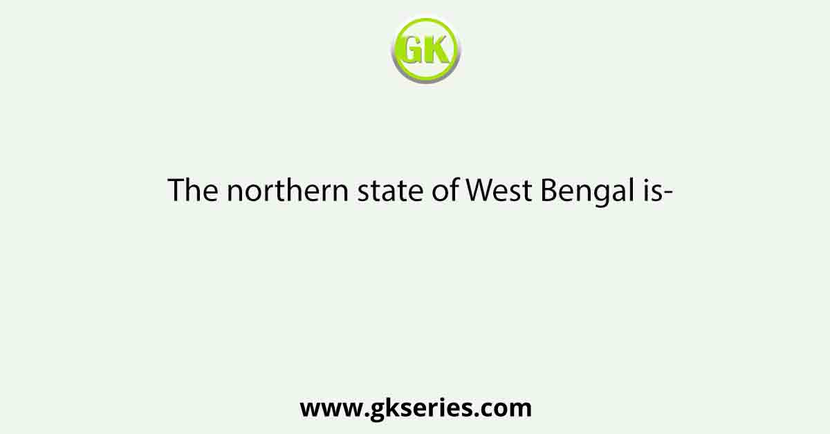 The northern state of West Bengal is-