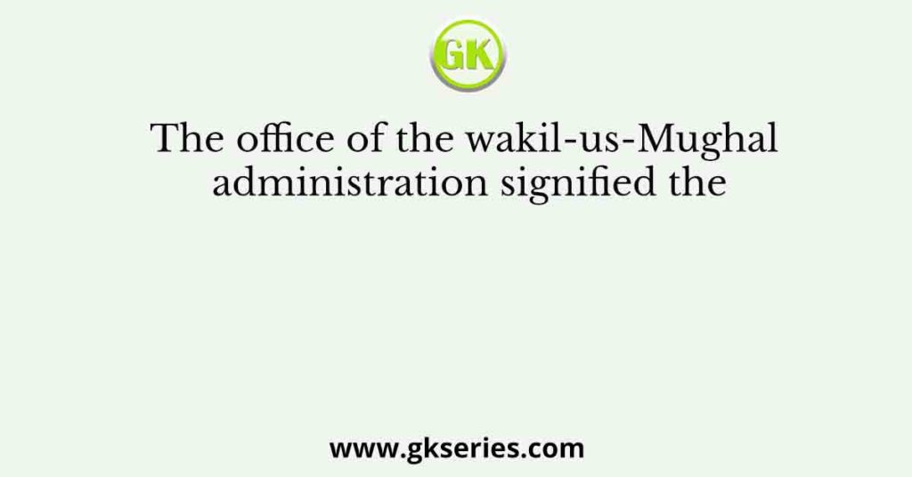 The office of the wakil-us-Mughal administration signified the