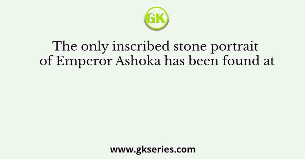 The only inscribed stone portrait of Emperor Ashoka has been found at