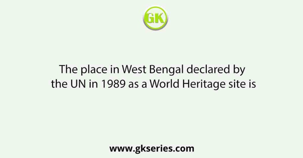 The place in West Bengal declared by the UN in 1989 as a World Heritage site is