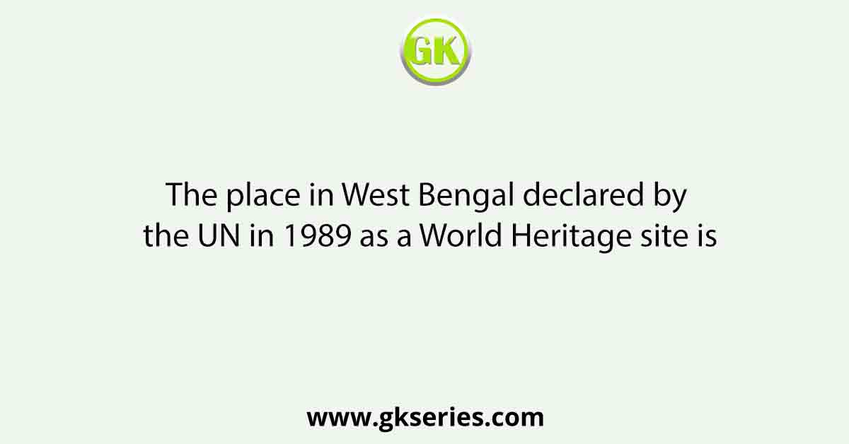 The place in West Bengal declared by the UN in 1989 as a World Heritage site is