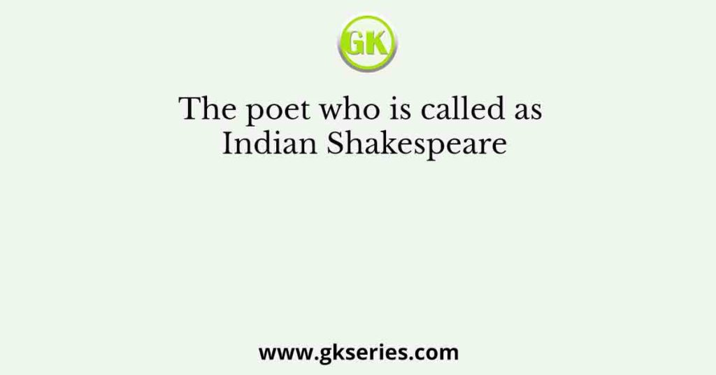 The poet who is called as Indian Shakespeare