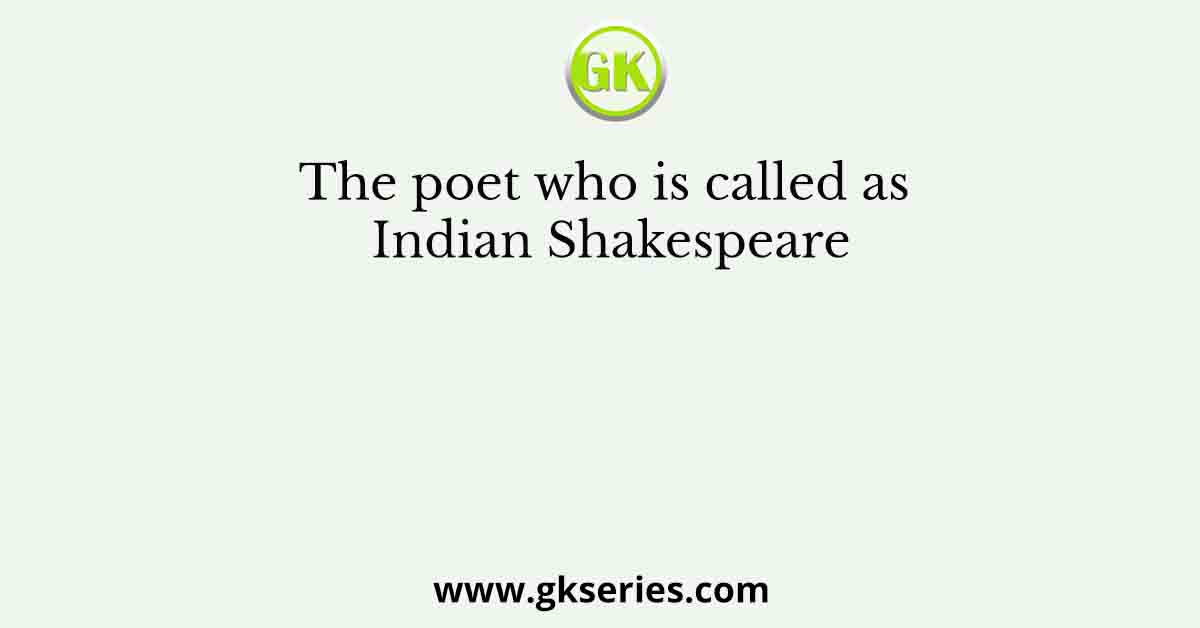 The poet who is called as Indian Shakespeare