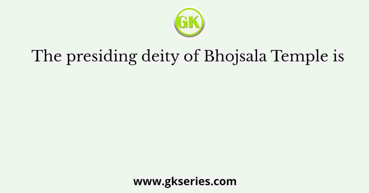 The presiding deity of Bhojsala Temple is