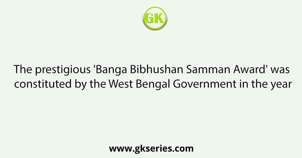 The prestigious 'Banga Bibhushan Samman Award' was constituted by the West Bengal Government in the year