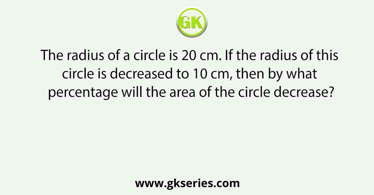 The radius of a circle is 20 cm. If the radius of this circle is decreased to 10 cm, then by what percentage will the area of the circle decrease?