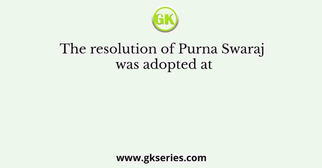 The resolution of Purna Swaraj was adopted at