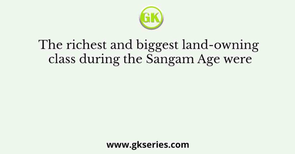 The richest and biggest land-owning class during the Sangam Age were