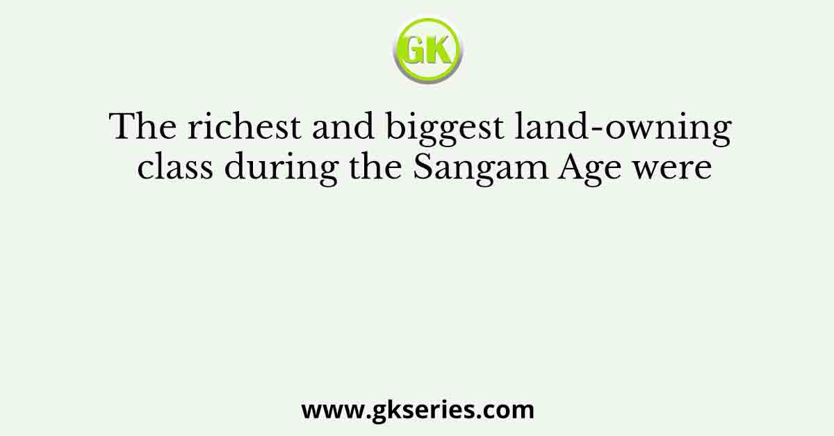 The richest and biggest land-owning class during the Sangam Age were