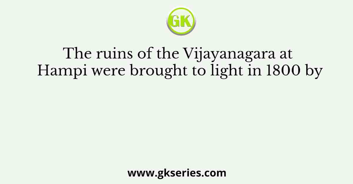 The ruins of the Vijayanagara at Hampi were brought to light in 1800 by