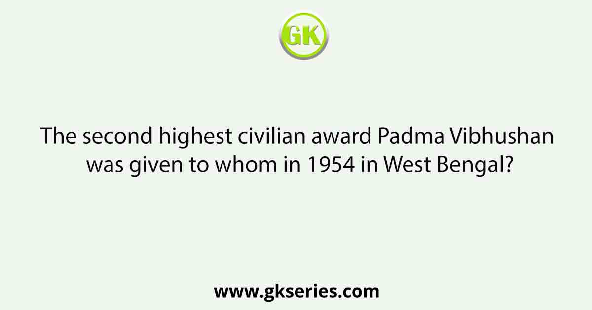 The second highest civilian award Padma Vibhushan was given to whom in 1954 in West Bengal?