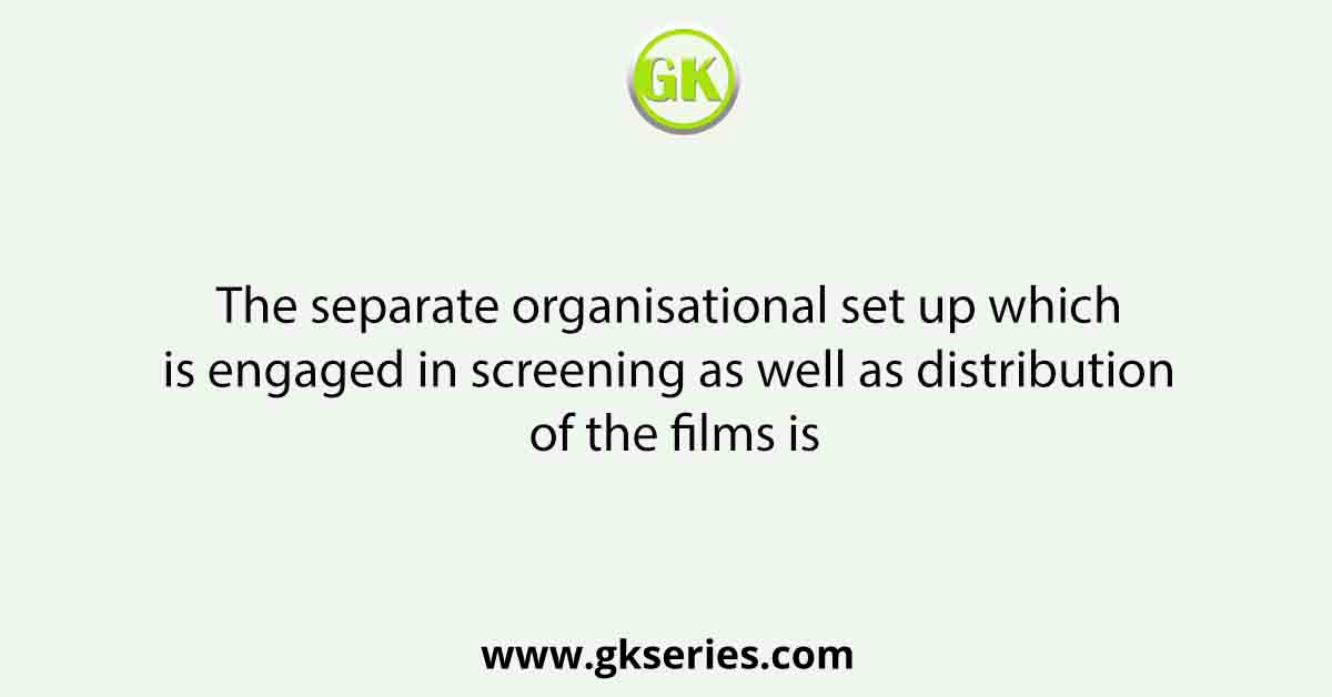 The separate organisational set up which is engaged in screening as well as distribution of the films is