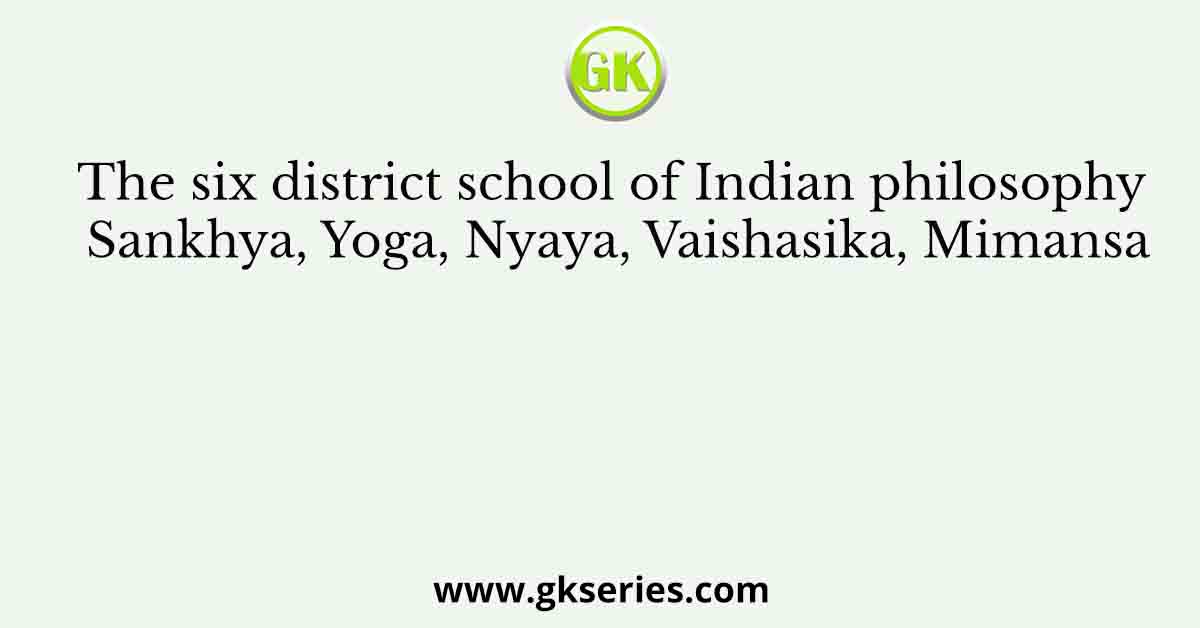 The six district school of Indian philosophy Sankhya, Yoga, Nyaya, Vaishasika, Mimansa