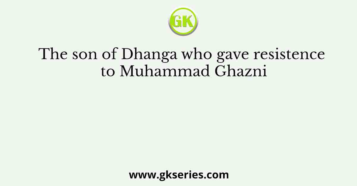 The son of Dhanga who gave resistence to Muhammad Ghazni