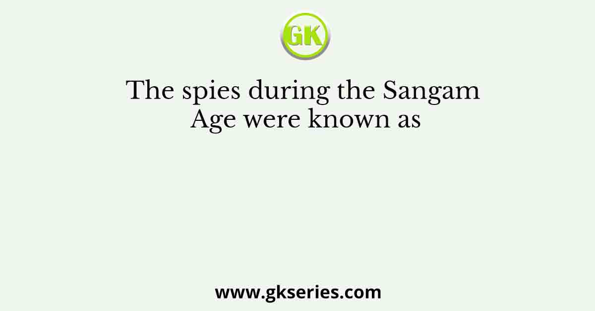 The spies during the Sangam Age were known as