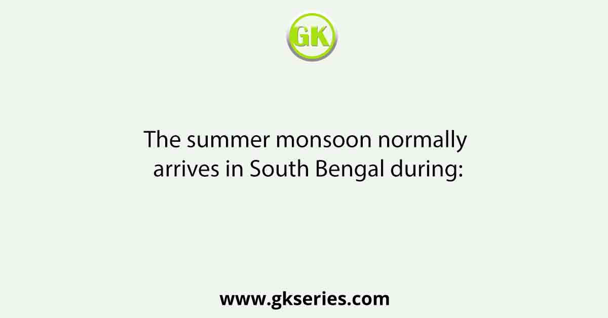 The summer monsoon normally arrives in South Bengal during: