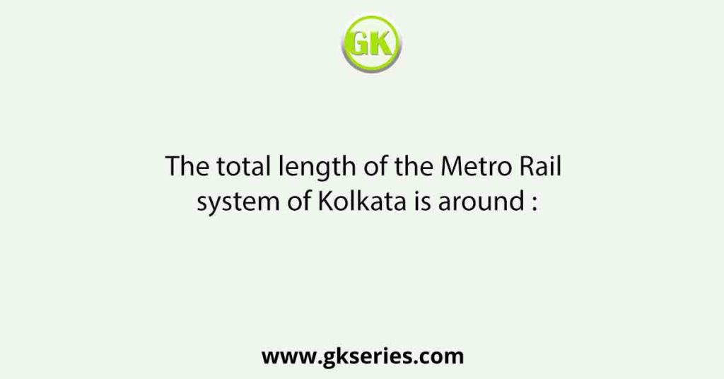 The total length of the Metro Rail system of Kolkata is around :