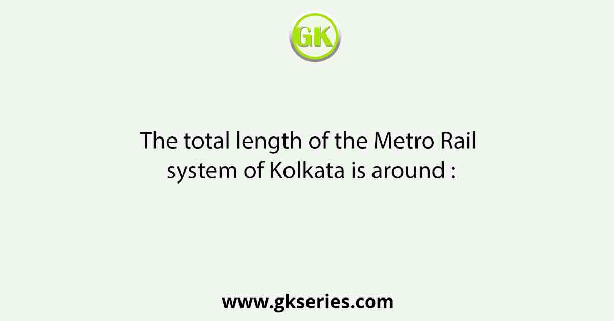 The total length of the Metro Rail system of Kolkata is around :