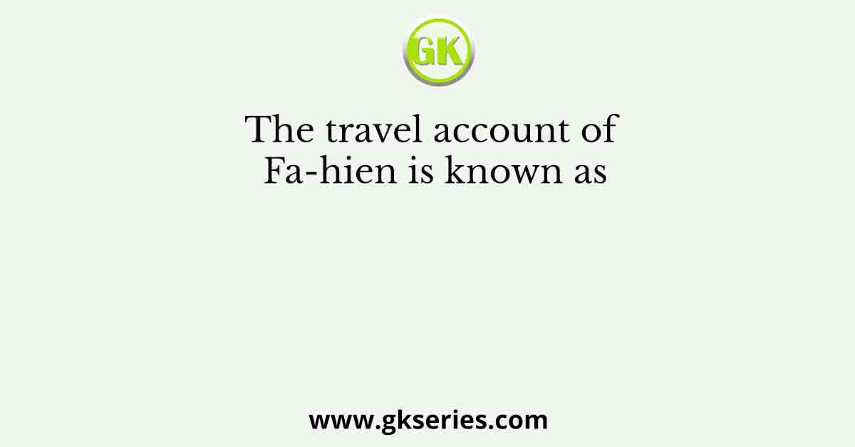 The travel account of Fa-hien is known as