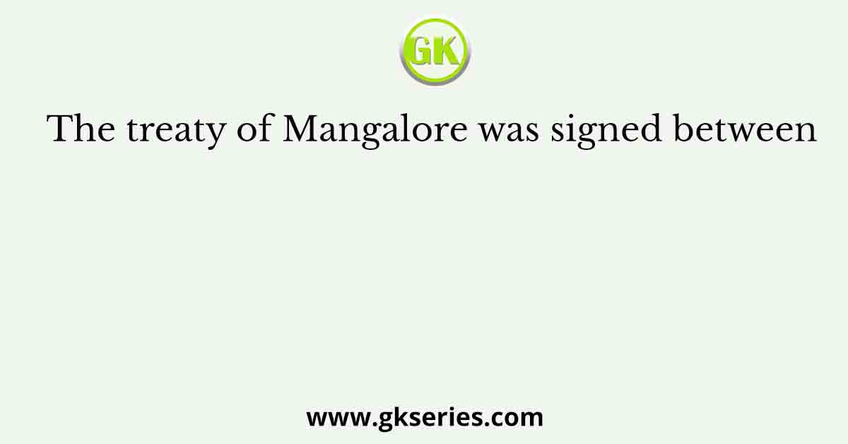 The treaty of Mangalore was signed between