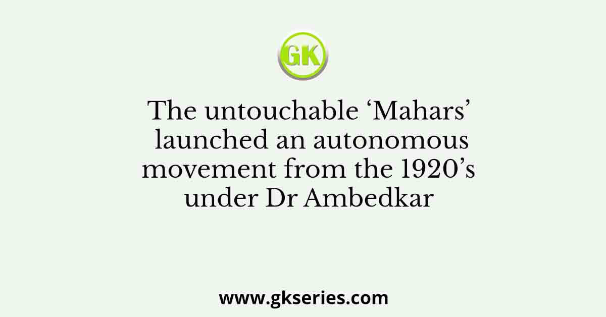 The untouchable ‘Mahars’ launched an autonomous movement from the 1920’s under Dr Ambedkar