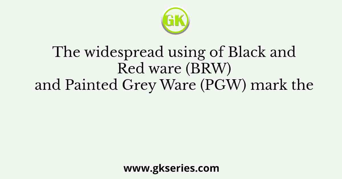 The widespread using of Black and Red ware (BRW) and Painted Grey Ware (PGW) mark the