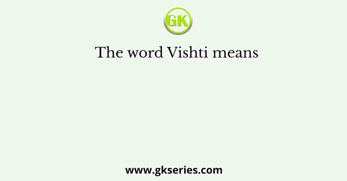 The word Vishti means