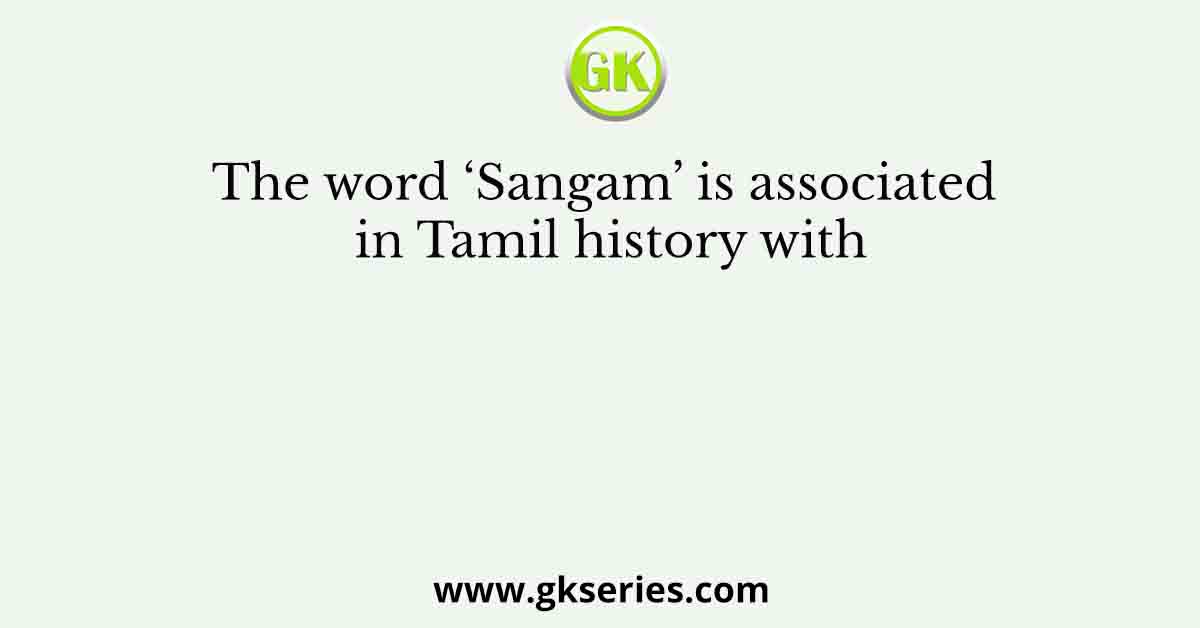 The word ‘Sangam’ is associated in Tamil history with