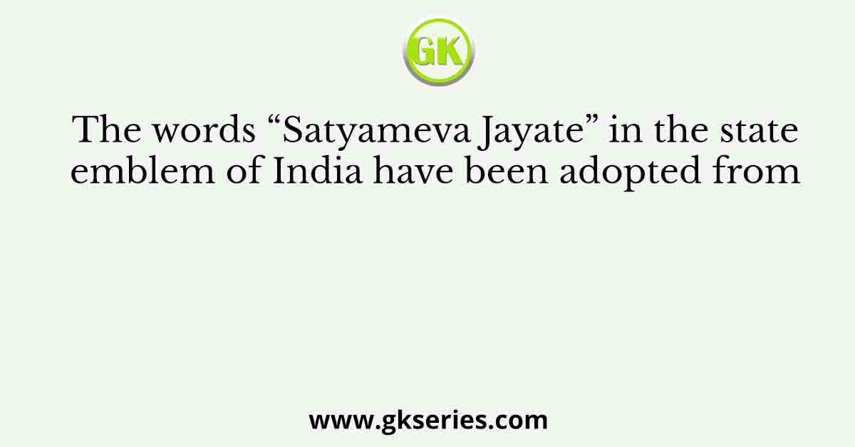 The words “Satyameva Jayate” in the state emblem of India have been adopted from