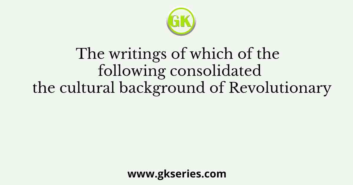 The writings of which of the following consolidated the cultural background of Revolutionary