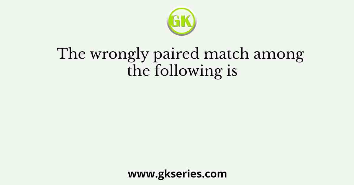 The wrongly paired match among the following is