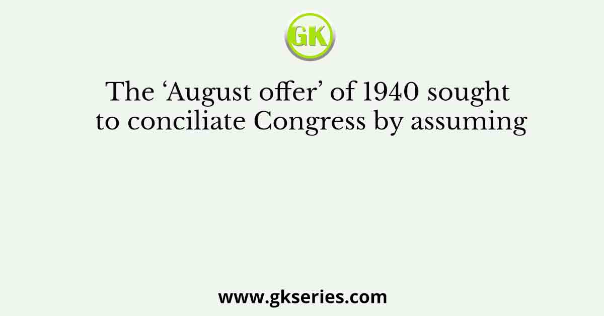 The ‘August offer’ of 1940 sought to conciliate Congress by assuming