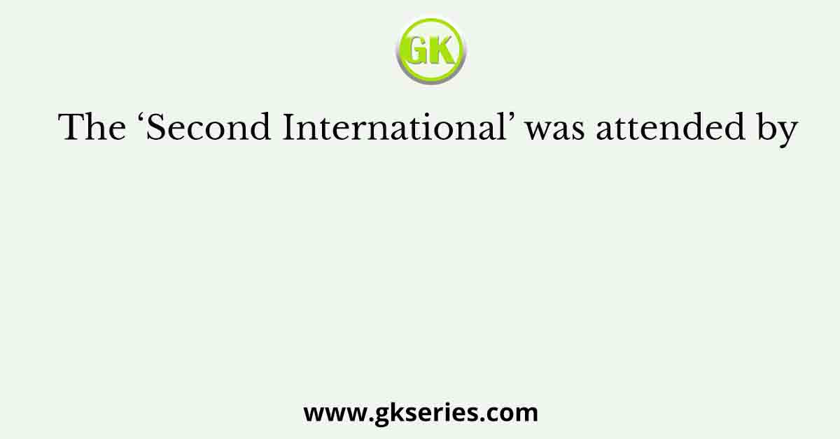 The ‘Second International’ was attended by