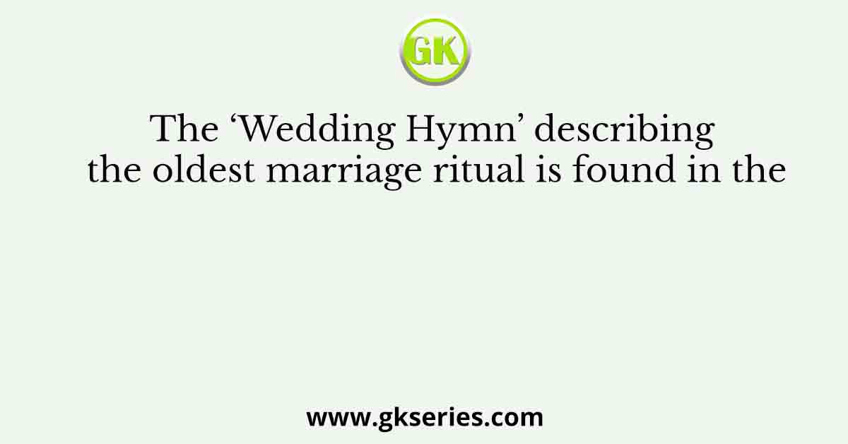 The ‘Wedding Hymn’ describing the oldest marriage ritual is found in the