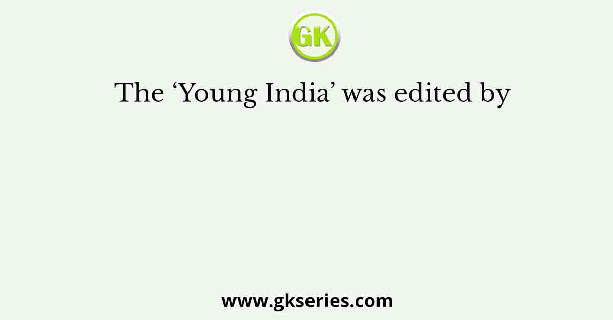 The ‘Young India’ was edited by