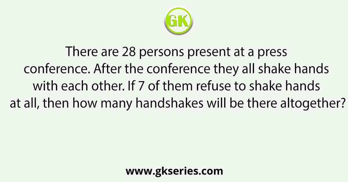 There are 28 persons present at a press conference. After the conference they all shake hands with each other. If 7 of them refuse to shake hands at all, then how many handshakes will be there altogether?