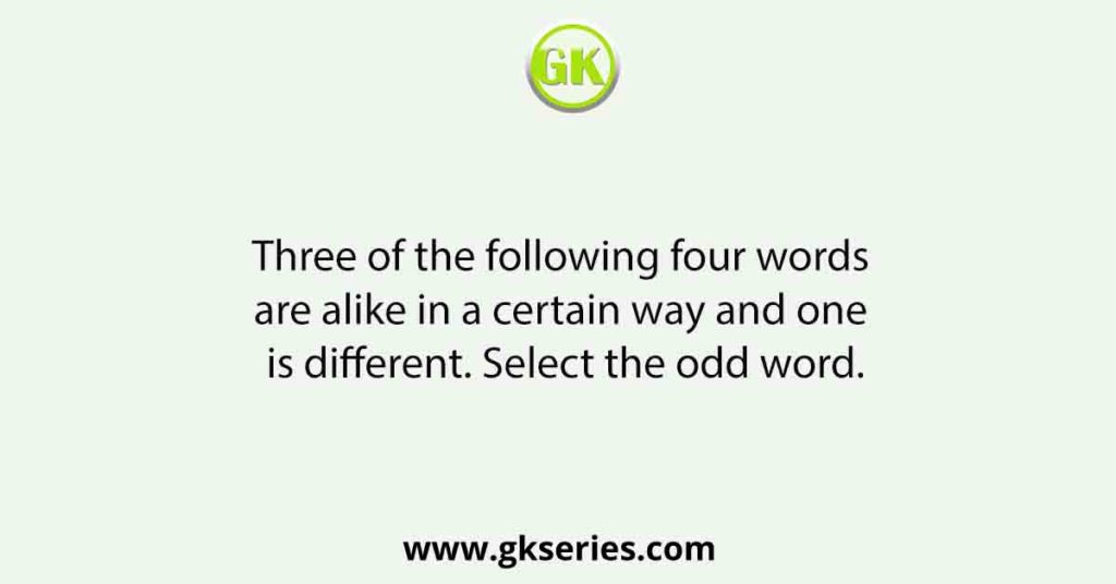 Three of the following four words are alike in a certain way and one is different. Select the odd word.