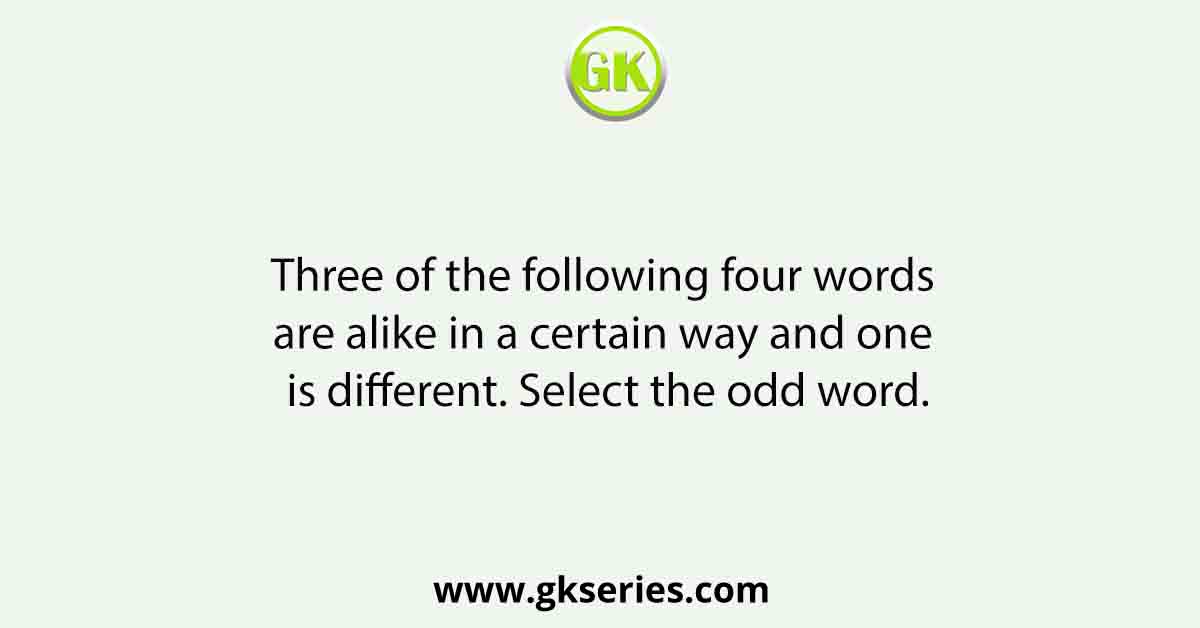 Three of the following four words are alike in a certain way and one is different. Select the odd word.