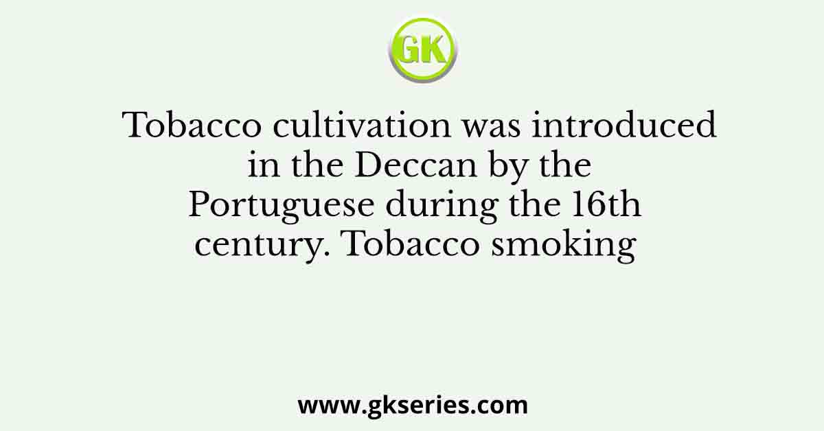Tobacco cultivation was introduced in the Deccan by the Portuguese during the 16th century. Tobacco smoking