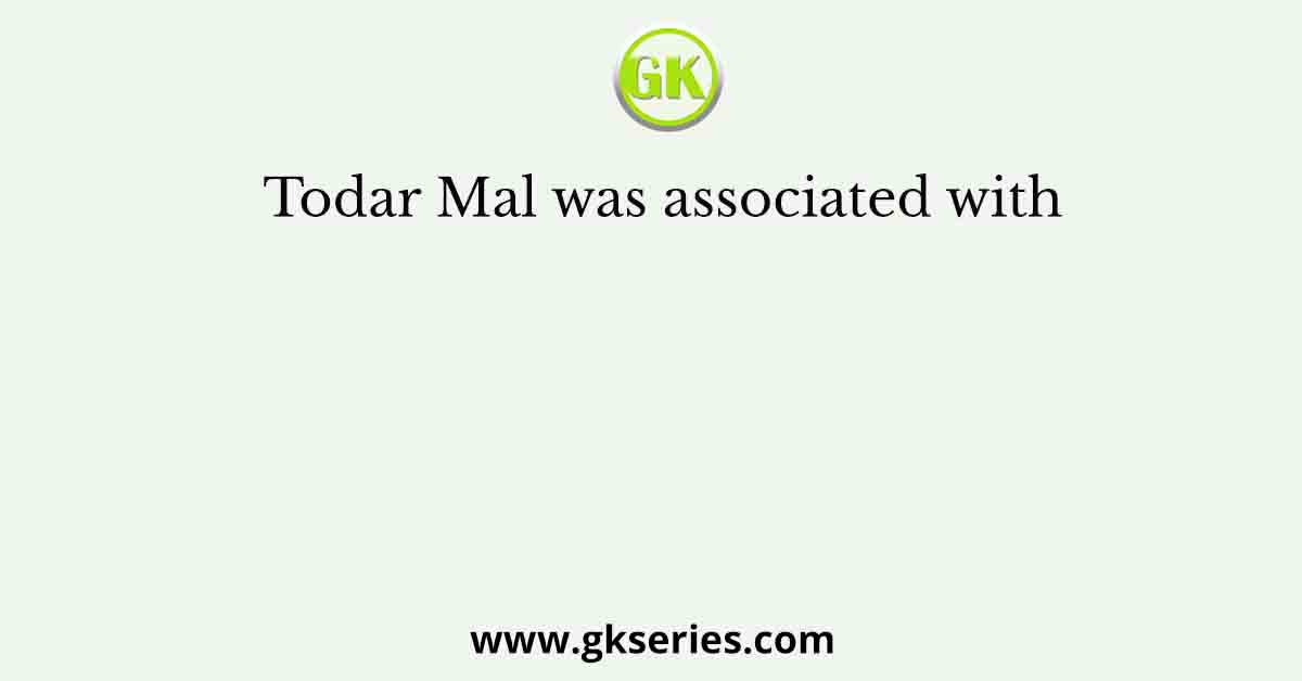 Todar Mal was associated with