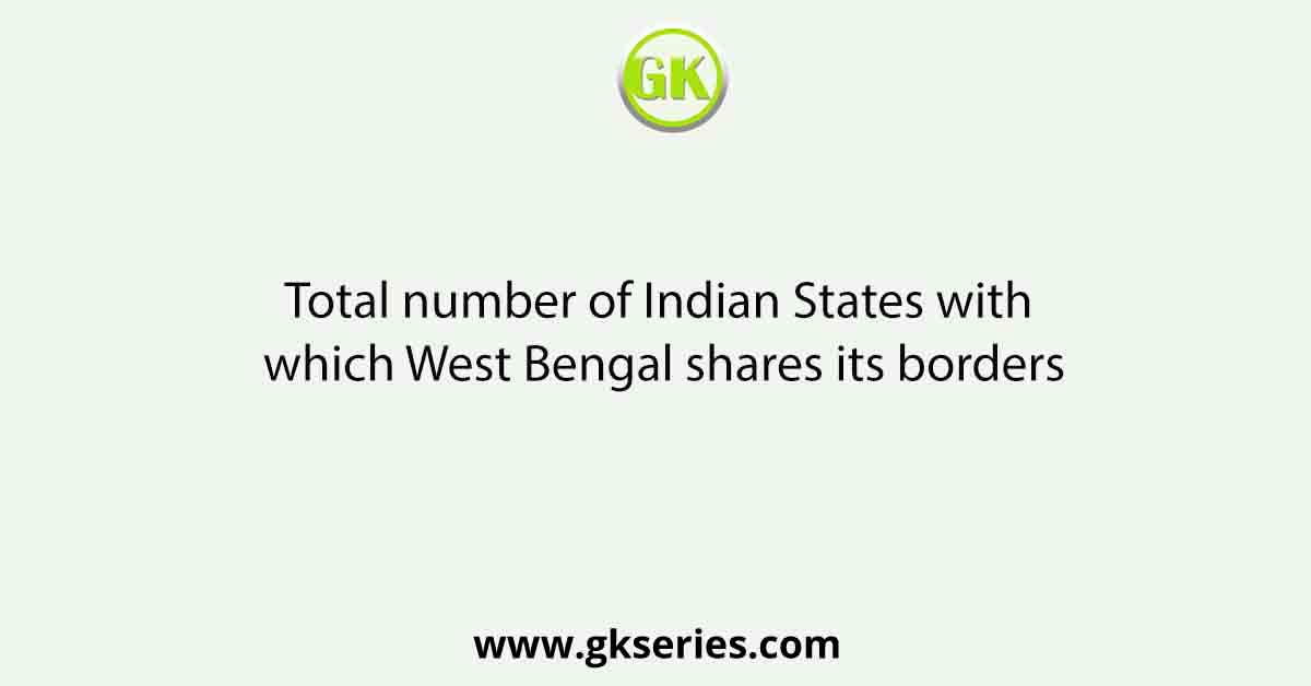 Total number of Indian States with which West Bengal shares its borders