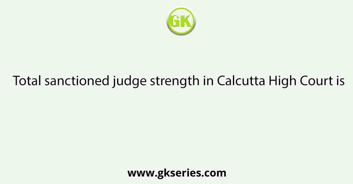 Total sanctioned judge strength in Calcutta High Court is