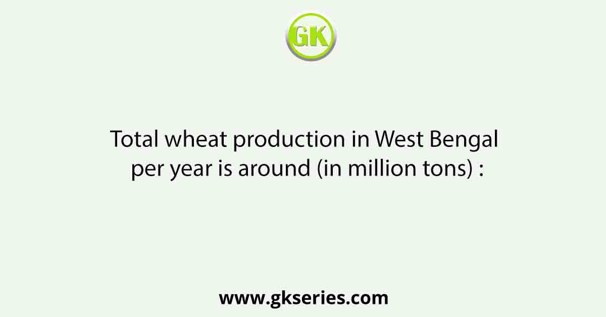 Total wheat production in West Bengal per year is around (in million tons) :