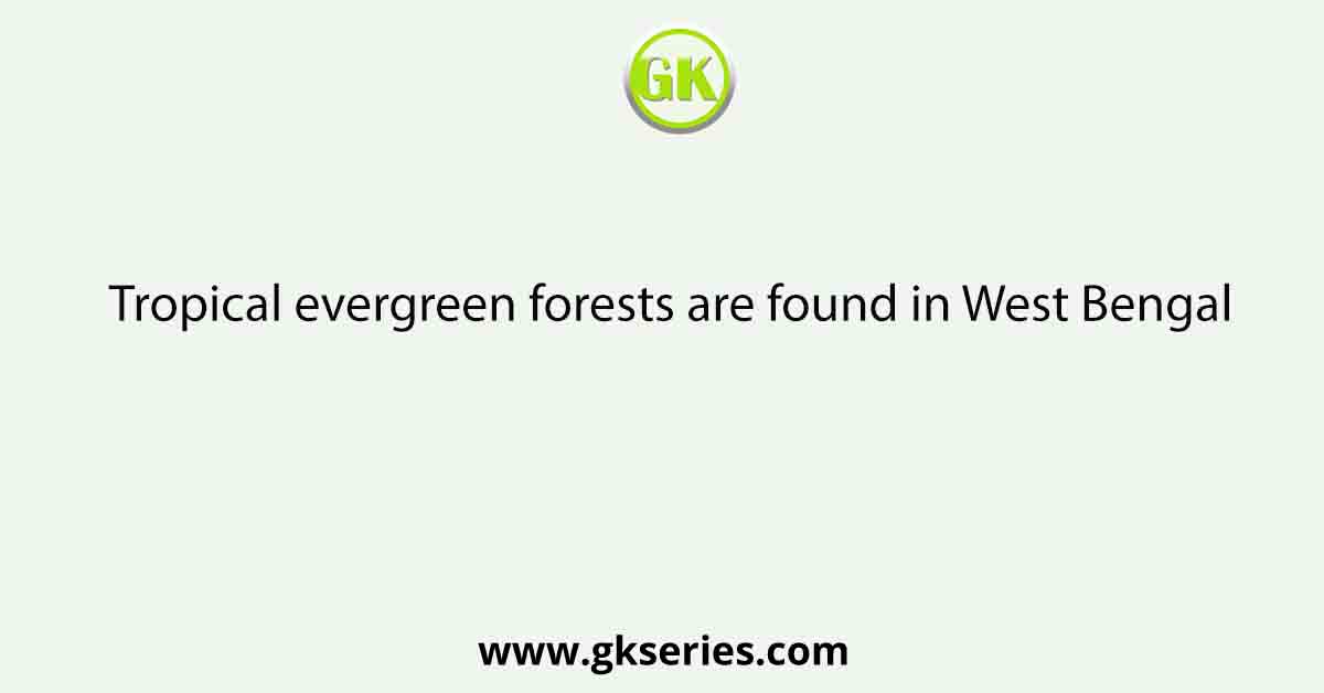 Tropical evergreen forests are found in West Bengal