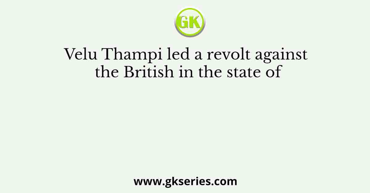 Velu Thampi led a revolt against the British in the state of