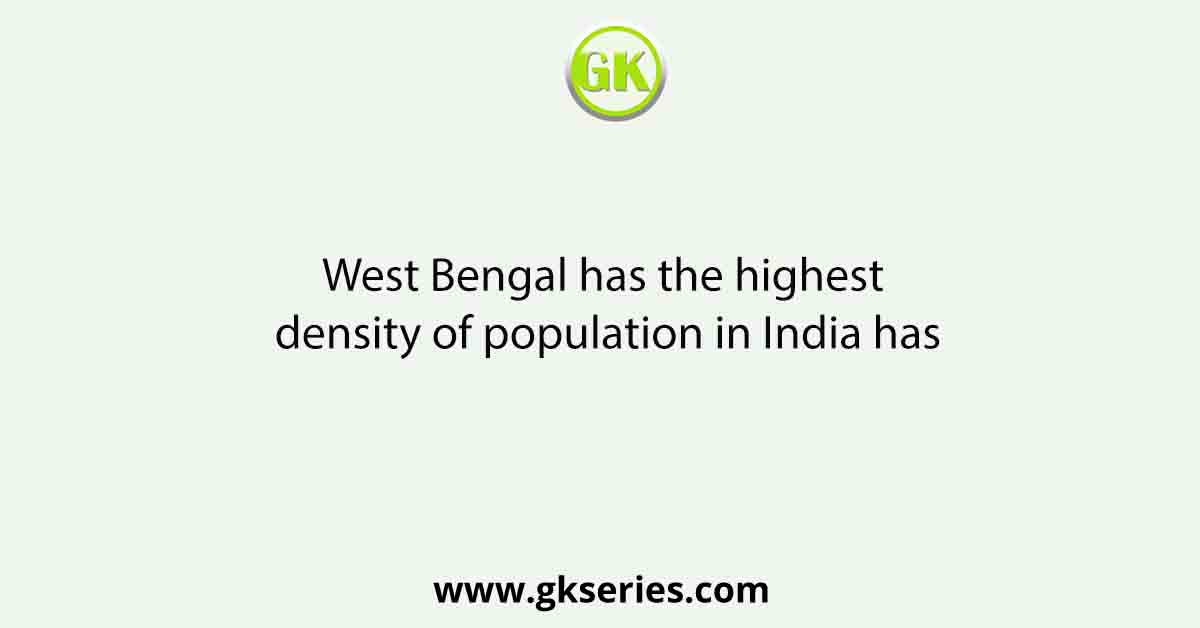 West Bengal has the highest density of population in India has