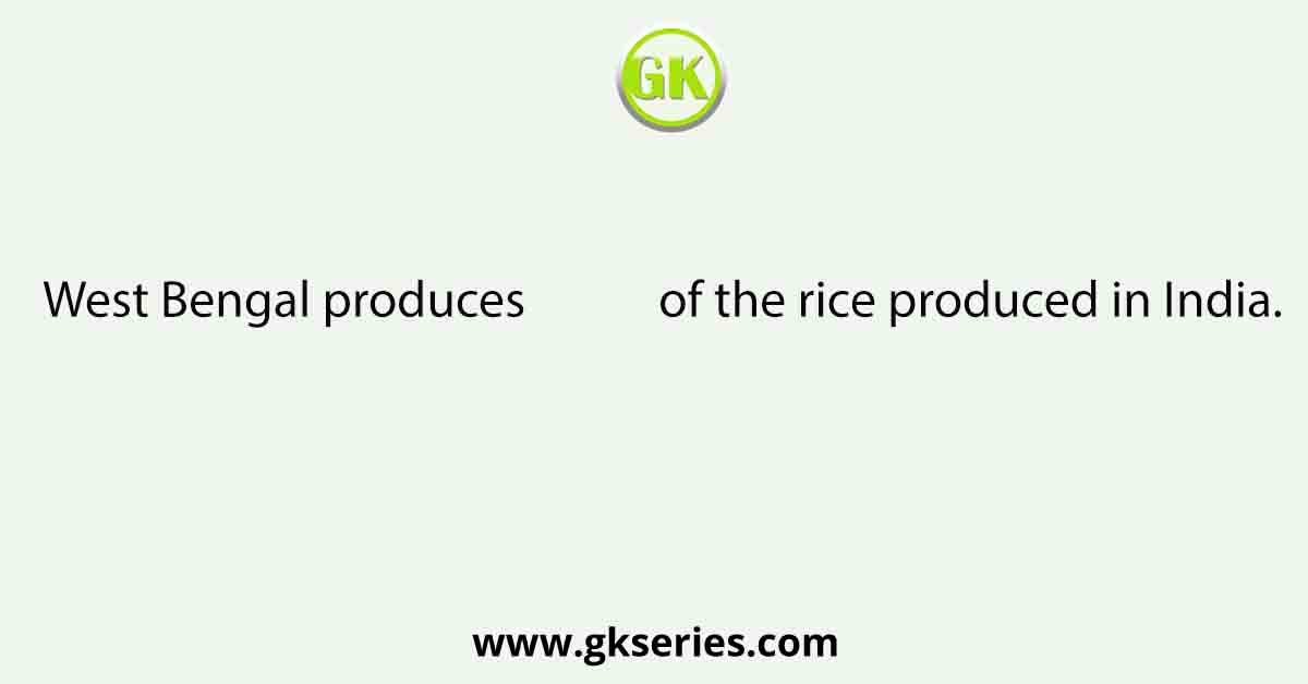 West Bengal produces            of the rice produced in India.