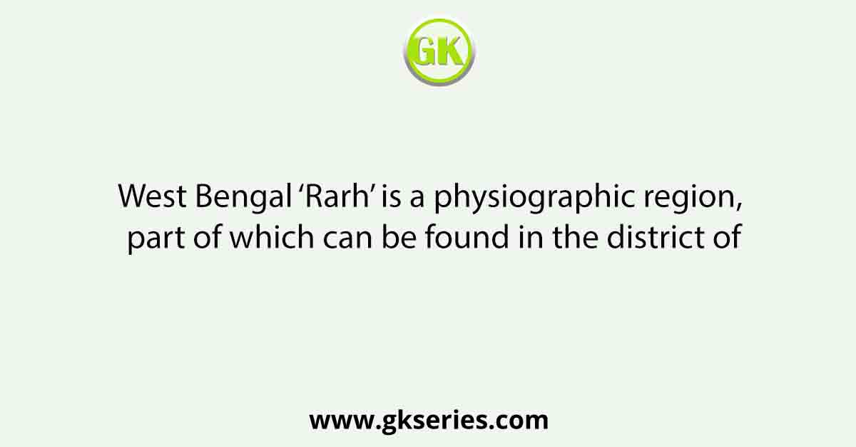 West Bengal ‘Rarh’ is a physiographic region, part of which can be found in the district of