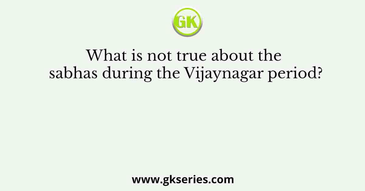 What is not true about the sabhas during the Vijaynagar period?