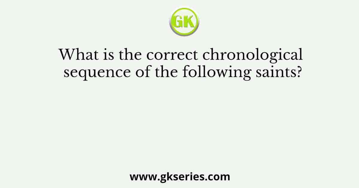 What is the correct chronological sequence of the following saints?